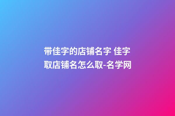 带佳字的店铺名字 佳字取店铺名怎么取-名学网-第1张-店铺起名-玄机派